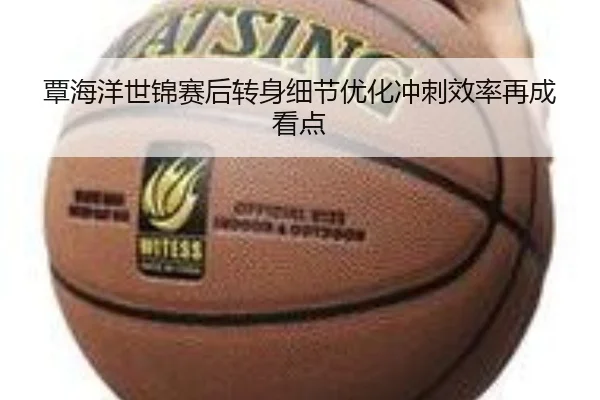 覃海洋世锦赛后转身细节优化冲刺效率再成看点